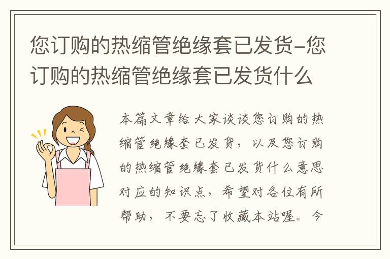 您订购的热缩管绝缘套已发货-您订购的热缩管绝缘套已发货什么意思