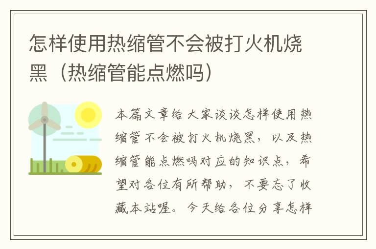 怎样使用热缩管不会被打火机烧黑（热缩管能点燃吗）