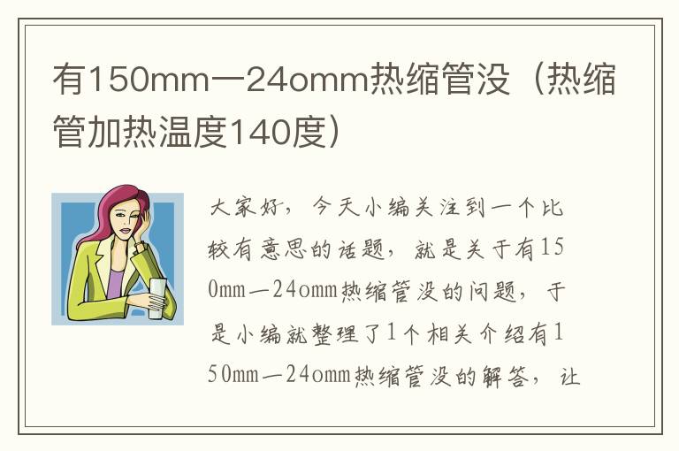 有150mm一24omm热缩管没（热缩管加热温度140度）