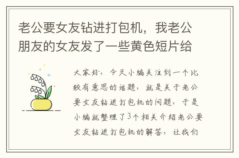 老公要女友钻进打包机，我老公朋友的女友发了一些黄色短片给我老公朋友,然后我老公朋友又转发给...