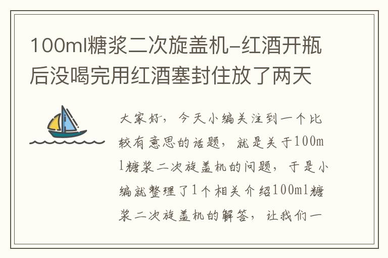 100ml糖浆二次旋盖机-红酒开瓶后没喝完用红酒塞封住放了两天还能喝吗？没有放进冰箱？