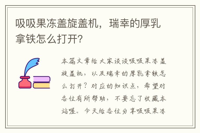 吸吸果冻盖旋盖机，瑞幸的厚乳拿铁怎么打开？