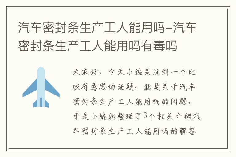 汽车密封条生产工人能用吗-汽车密封条生产工人能用吗有毒吗